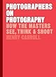 Photographers on Photography: How the Masters See, Think & Shoot