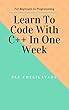 Learn How To Code In C++ In One Week - For Beginners in Programming: Programming Intuition, Introduction to C++, Control Statements, Loops and Containers, ... Code In One Week Book 1) (English Edition)