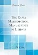 The Early Mathematical Manuscripts of Leibniz (Classic Reprint)