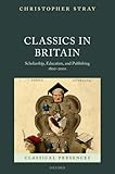 Classics in Britain: Scholarship, Education, and Publishing 1800-2000 (Classical Presences)