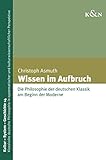 Wissen im Aufbruch: Die Philosophie der deutschen Klassik am Beginn der Moderne