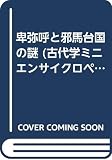 卑弥呼と邪馬台国の謎 (古代学ミニエンサイクロペディア (7)) (古代学ミニエンサイクロペディア 7)