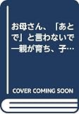お母さん、あとでと言わないで: 親が育ち、子どもが育つための母親学