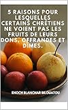 5 raisons pour lesquelles certains chrétiens ne voient pas les fruits de leurs dons, offrandes et dîmes. (French Edition)