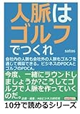 人脈はゴルフでつくれ！会社内の人脈も会社外の人脈もゴルフを通じて構築できる。ビジネスのＰＤＣＡとゴルフのＰＤＣＡ。 (10分で読めるシリーズ)