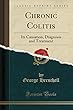 Chronic Colitis: Its Causation, Diagnosis and Treatment (Classic Reprint)