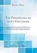 The Psychology of Auto-Education: Based on the Interpretation of Intellect Given by Henri Bergson in His "Creative Evolution;" Illustrated in the Work of Maria Montessori (Classic Reprint)