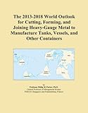 The 2013-2018 World Outlook for Cutting, Forming, and Joining Heavy-Gauge Metal to Manufacture Tanks, Vessels, and Other Containers