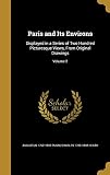 Paris and Its Environs: Displayed in a Series of Two Hundred Picturesque Views, from Original Drawings; Volume 2
