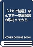 「バカで結構」なんです: 支局記者の取材メモから (たまごbooks)