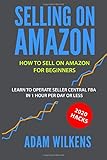 Selling On Amazon: How to Sell on Amazon for Beginners - Learn to Operate Seller Central FBA in 1 Hr Per Day or Less - 2020 Hacks