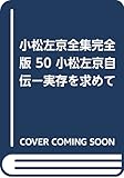 小松左京全集完全版 50 小松左京自伝ー実存を求めて