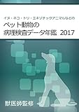 イヌ・ネコ・トリ・エキゾチックアニマルなどのペット動物の病理検査データ年鑑 2017