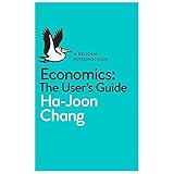 By Ha-Joon Chang Economics: The User's Guide: A Pelican Introduction (Pelican Books)
