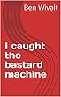 I caught the bastard machine (English Edition)