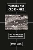Through the Crosshairs: War, Visual Culture, and the Weaponized Gaze (War Culture)