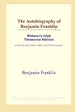 The Autobiography of Benjamin Franklin (Webster's Irish Thesaurus Edition)