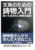文系のための鋳物入門。知っておきたい鋳物の基礎。 (20分で読めるシリーズ)
