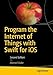 Program the Internet of Things with Swift for iOS: Learn how to program apps for the Internet of Things