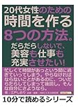 ２０代女性のための時間を作る８つの方法。だらだらしないで、美容も仕事も充実させたい！ (10分で読めるシリーズ)