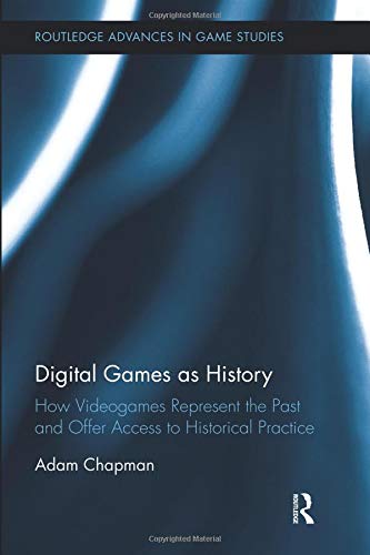 Digital Games as History: How Videogames Represent the Past and Offer Access to Historical Practice (Routledge Advances in Game Studies)の表紙