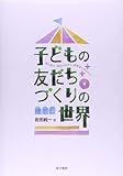 子どもの友だちづくりの世界: 個の育ち・協同のめばえ・保育者のかかわり