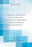 A Treatise on Statics Containing the Fundamental Principles of Electrostatics and Elasticity (Classic Reprint)