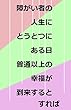 障がい者の人生にとうとつにある日普通以上の幸福が到来するとすれば
