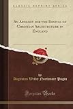 An Apology for the Revival of Christian Architecture in England (Classic Reprint)