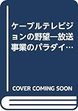 ケーブルテレビジョンの野望: 放送事業のパラダイム転換