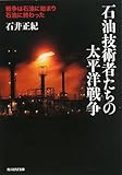 石油技術者たちの太平洋戦争―戦争は石油に始まり石油に終わった