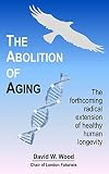 The Abolition of Aging: The forthcoming radical extension of healthy human longevity (English Edition)