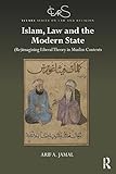 Islam, Law and the Modern State: (Re)imagining Liberal Theory in Muslim Contexts (ICLARS Series on Law and Religion)