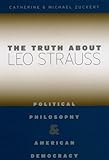 The Truth about Leo Strauss: Political Philosophy and American Democracy The Truth about Leo Strauss: Political Philosophy and American Democracy