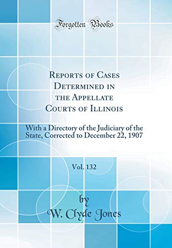 Reports of Cases Determined in the Appellate Courts of Illinois, Vol. 132: With a Directory of the Judiciary of the State, Corrected to December 22, 1907 (Classic Reprint)の表紙
