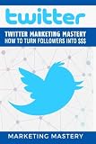 Twitter: Twitter Marketing Mastery – How to Turn Your Followers into $$$