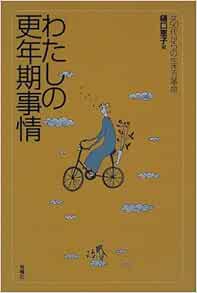 わたしの更年期事情 女50代からの生き方革命 恵子 樋口 本 通販 Amazon