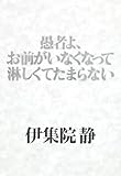 愚者よ、お前がいなくなって淋しくてたまらない