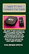 Apple TV 2018 Complete User Guide: The Apple TV 2018 complete User Guide is a complete user guide that contained all the Apple TVs configuration process ... through all your setups.. (English Edition)