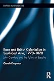 Race and British Colonialism in Southeast Asia, 1770-1870: John Crawfurd and the Politics of Equality (Empires in Perspective)