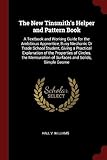 The New Tinsmith's Helper and Pattern Book: A Textbook and Working Guide for the Ambitious Apprentice, Busy Mechanic or Trade School Student, Giving a Practical Explanation of the Properties of Circles, the Mensuration of Surfaces and Solids, Simple Geome