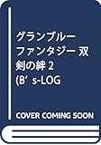 グランブルーファンタジー 双剣の絆2 (B's-LOG COMICS)