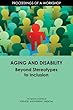Aging and Disability: Beyond Stereotypes to Inclusion: Proceedings of a Workshop