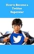 How to Become a Twitter Superstar (English Edition)