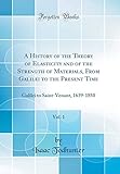 A History of the Theory of Elasticity and of the Strength of Materials, from Galilei to the Present Time, Vol. 1: Galilei to Saint-Venant, 1639-1850 (Classic Reprint)