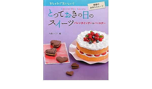 とっておきの日のスイーツバレンタインデー バースデー おしゃれでおいしい 季節の手作りスイーツ 大森 いく子 本 通販 Amazon