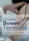 Using the Bowen Technique to Address Complex and Common Conditions Using the Bowen Technique to Address Complex and Common Conditions