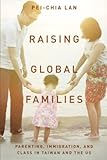 Raising Global Families: Parenting, Immigration, and Class in Taiwan and the US