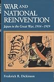 War and National Reinvention: Japan in the Great War, 1914–1919 (Harvard East Asian Monographs)