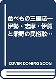 食べもの三国誌: 伊勢・志摩・伊賀と熊野の民俗散歩